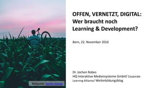 1
OFFEN, VERNETZT, DIGITAL:
Wer braucht noch
Learning & Development?
Dr. Jochen Robes
HQ Interaktive Mediensysteme GmbH/ C...