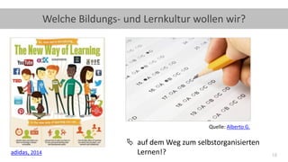 16
Welche Bildungs- und Lernkultur wollen wir?
 auf dem Weg zum selbstorganisierten
Lernen!?adidas, 2014
Quelle: Alberto ...