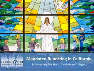 & Preventing The Risk of Child Abuse & Neglect
Mandated Reporting In California
 