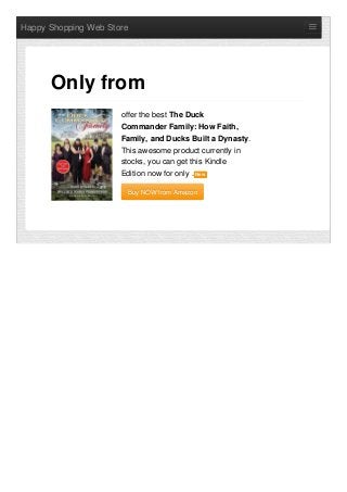 Happy Shopping Web Store
offer the best The Duck
Commander Family: How Faith,
Family, and Ducks Built a Dynasty.
This awesome product currently in
stocks, you can get this Kindle
Edition now for only . NewNew
Buy NOW from AmazonBuy NOW from Amazon
Only from
 