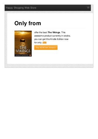 Happy Shopping Web Store
offer the best The Vikings. This
awesome product currently in stocks,
you can get this Kindle Edition now
for only . NewNew
Buy NOW from AmazonBuy NOW from Amazon
Only from
 