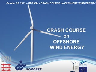 October 26, 2012 – GDAŃSK - CRASH COURSE on OFFSHORE WIND ENERGY




                             CRASH COURSE
                                   on
                               OFFSHORE
                              WIND ENERGY
 
