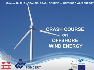 October 26, 2012 – GDAŃSK - CRASH COURSE on OFFSHORE WIND ENERGY




                             CRASH COURSE
                                   on
                               OFFSHORE
                              WIND ENERGY
 