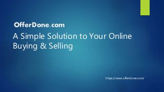 OfferDone.com
A Simple Solution to Your Online
Buying & Selling
https://www.offerdone.com/
 