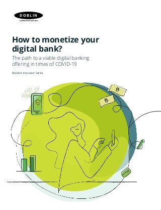 Resilient Innovator Series
How to monetize your
digital bank?
The path to a viable digital banking
offering in times of COVID-19
D O B L I N
a Deloitte business
 