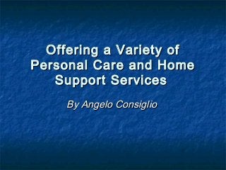 Offering a Variety of
Personal Care and Home
   Support Services
     By Angelo Consiglio
 