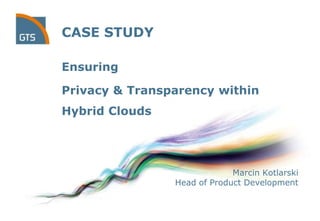 CASE STUDY

Ensuring

Privacy & Transparency within
Hybrid Clouds




                             Marcin Kotlarski
                Head of Product Development
 