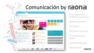 Comunicación by
Acceso rápido a los
contenidos corporativos
Gestión documental
Gamificación
Red Social Corporativa
Personalización por
usuario
Usabilidad Potenciada
Movilidad total