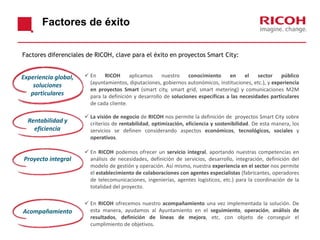 Factores de éxito
Factores diferenciales de RICOH, clave para el éxito en proyectos Smart City:

Experiencia global,
soluc...