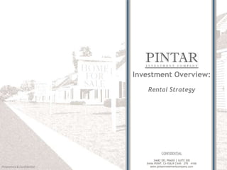 Proprietary & Confidential
CONFIDENTIAL
Investment Overview:
Rental Strategy
24682 DEL PRADO │ SUITE 200
DANA POINT, CA 92629 │949 276 4166
www.pintarinvestmentcompany.com
 