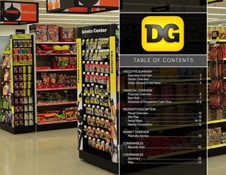 TABLE OF CONTENTS
EXECUTIVE SUMMARY
Executive Overview  . . . . . . . . . . . . . . . . . . . . . . . . . . . . . . . . . . . . .  2
Tenant Overview . . . . . . . . . . . . . . . . . . . . . . . . . . . . . . . . . . . . . . . .  3
Dollar General in the News  . . . . . . . . . . . . . . . . . . . . . . . . . . . . . .  4
FINANCIAL OVERVIEW
Financial Overview . . . . . . . . . . . . . . . . . . . . . . . . . . . . . . . . . . . . . .  6
Rent Roll . . . . . . . . . . . . . . . . . . . . . . . . . . . . . . . . . . . . . . . . . . . . . . . . . 7
Schedule of Prospective Cash Flow . . . . . . . . . . . . . . . . . . . . 8-9
PROPERTY DESCRIPTION
Parcel Overview . . . . . . . . . . . . . . . . . . . . . . . . . . . . . . . . . . . . . . . . . 12
Site Plan . . . . . . . . . . . . . . . . . . . . . . . . . . . . . . . . . . . . . . . . . . . . . . .  13
Aerial Maps . . . . . . . . . . . . . . . . . . . . . . . . . . . . . . . . . . . . . . . . .  14-15
Nearby Competition . . . . . . . . . . . . . . . . . . . . . . . . . . . . . . . . . . . .  16
MARKET OVERVIEW
Plainville, Kansas . . . . . . . . . . . . . . . . . . . . . . . . . . . . . . . . . . . . . . .  18
COMPARABLES
Recently Sold . . . . . . . . . . . . . . . . . . . . . . . . . . . . . . . . . . . . . . . . . . 20
COMPARABLES
Summary . . . . . . . . . . . . . . . . . . . . . . . . . . . . . . . . . . . . . . . . . . . . . . 22
Map . . . . . . . . . . . . . . . . . . . . . . . . . . . . . . . . . . . . . . . . . . . . . . . . . . . 23
 