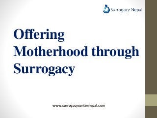 Offering
Motherhood through
Surrogacy
www.surrogacycenternepal.com
 