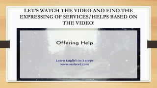 LET’S WATCH THE VIDEO AND FIND THE
EXPRESSING OF SERVICES/HELPS BASED ON
THE VIDEO!
 