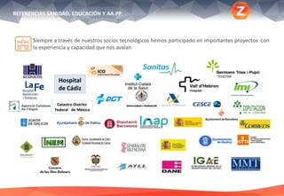 REFERENCIAS SANIDAD, EDUCACIÓN Y AA.PP.
Catastro Distrito
Federal de México
Siempre a través de nuestros socios tecnológicos hemos participado en importantes proyectos con
la experiencia y capacidad que nos avalan
Hospital
de Cádiz
 