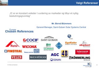 Picture
1,59:2,1
                                                                                  Valgt Referanser


              „IC er en konstant veileder I vurdering av markeder og tilbyr et nyttig
              beslutningsgrunnlag“


                                                         Mr. Bernd Blümmers
                                         General Manager, Saint-Gobain Solar Systems Central
              Europe
     Chosen References




           © Interconnection                                                                    26
 