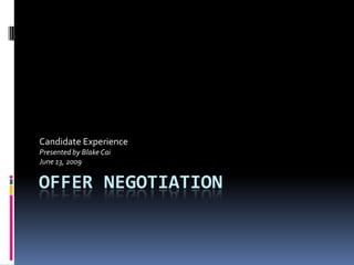 Offer Negotiation,[object Object],Candidate Experience,[object Object],Presented by Blake Cai,[object Object],June 13, 2009,[object Object]