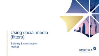 Using social media
(fitters)
Building & construction
market
 