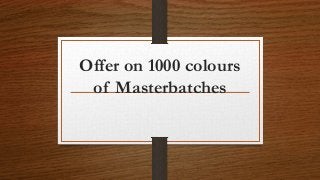 Offer on 1000 colours
of Masterbatches
 