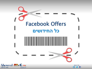 ‫מאי‬2013
Facebook Offers
‫החידושים‬ ‫כל‬
Join Us
 