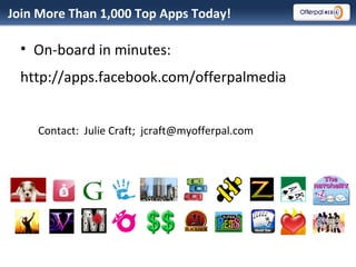 Join More Than 1,000 Top Apps Today! On-board in minutes:  http://apps.facebook.com/offerpalmedia Contact:  Julie Craft;  [email_address] 