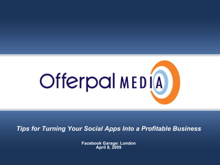 Slide title goes here… Offerpal Media Inc. Confidential Tips for Turning Your Social Apps Into a Profitable Business Facebook Garage: London April 8, 2009 