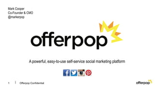 Mark Cooper
Co-Founder & CMO
@markerpop




               A powerful, easy-to-use self-service social marketing platform



1      Offerpop Confidential
 