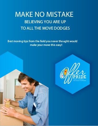 MAKE NO MISTAKE
BELIEVING YOU ARE UP
TO ALL THE MOVE DODGES
Best moving tips from the ﬁeld you never thought would
make your move this easy!
 