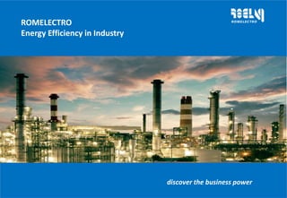 ROMELECTRO
Energy Efficiency in Industry
discover the business power
 