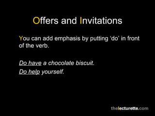 O ffers and  I nvitations Y ou can add emphasis by putting ‘do’ in front of the verb. Do have  a chocolate biscuit. Do help  yourself. 