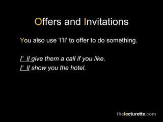 O ffers and  I nvitations Y ou also use ‘I’ll’ to offer to do something. I’ll  give them a call if you like. I’ll  show you the hotel. 