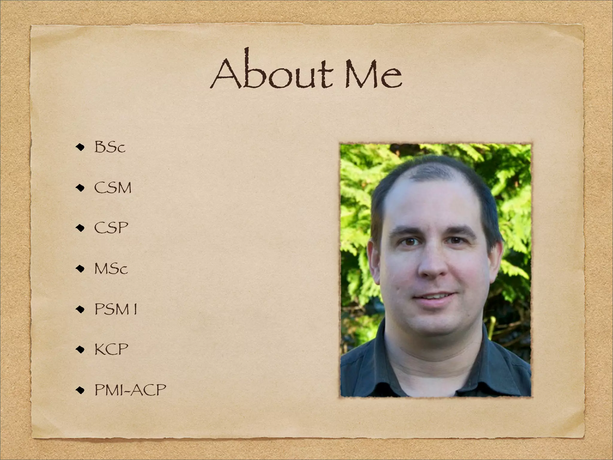 About Me
BSc
CSM
CSP
MSc
PSM I
KCP
PMI-ACP
 