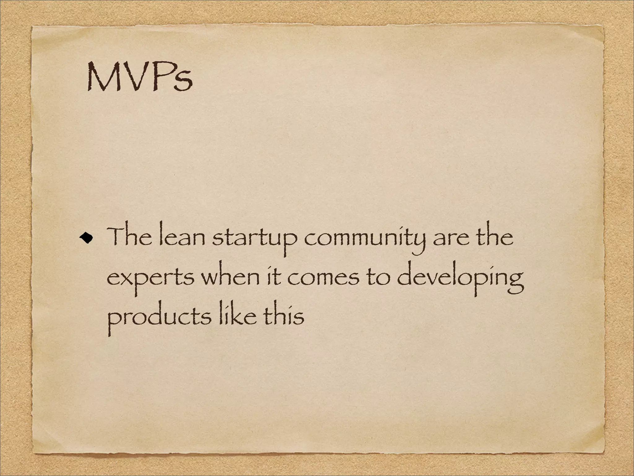 MVPs
The lean startup community are the
experts when it comes to developing
products like this
 
