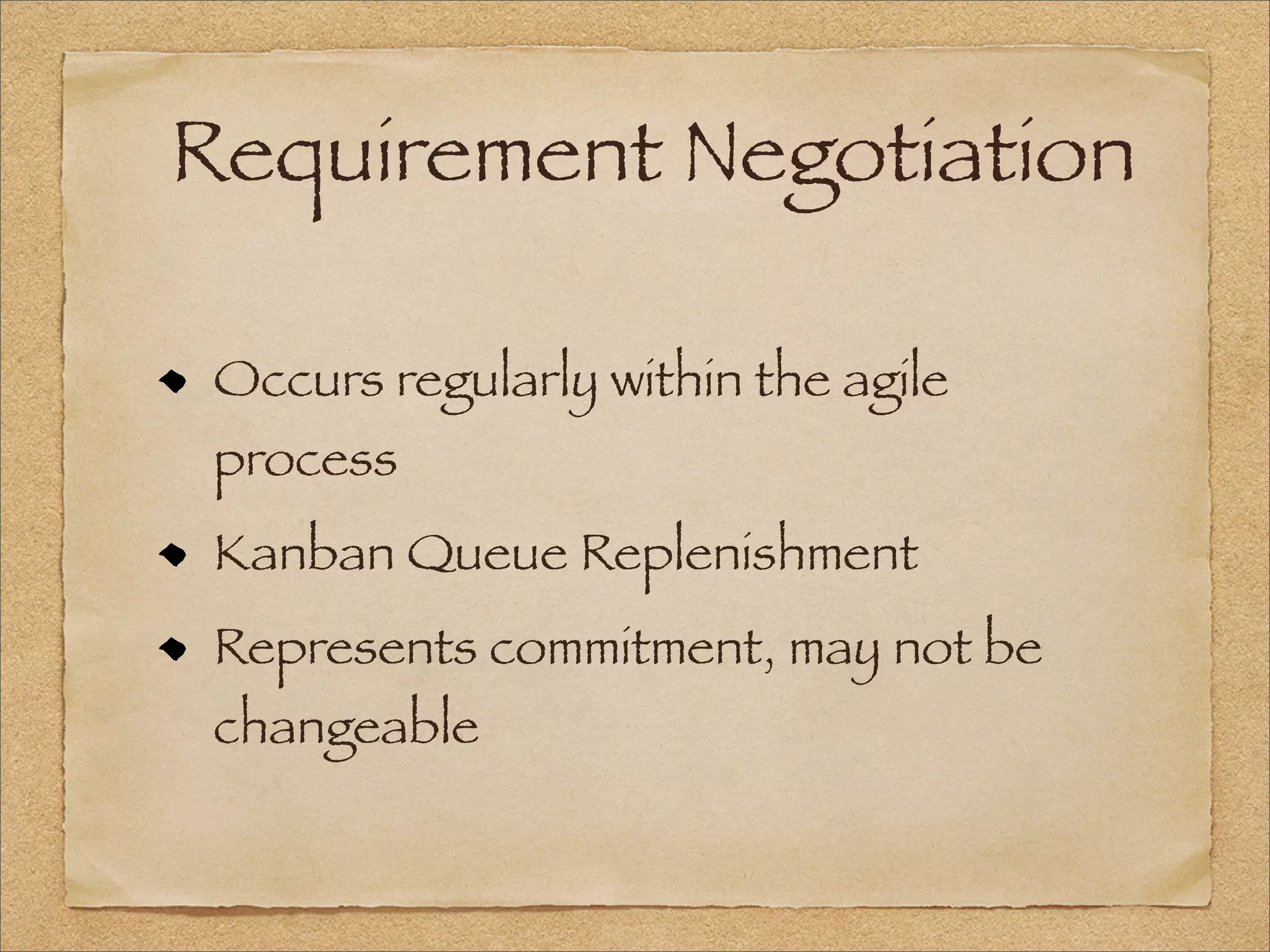 Requirement Negotiation
Occurs regularly within the agile
process
Kanban Queue Replenishment
Represents commitment, may not be
changeable
 
