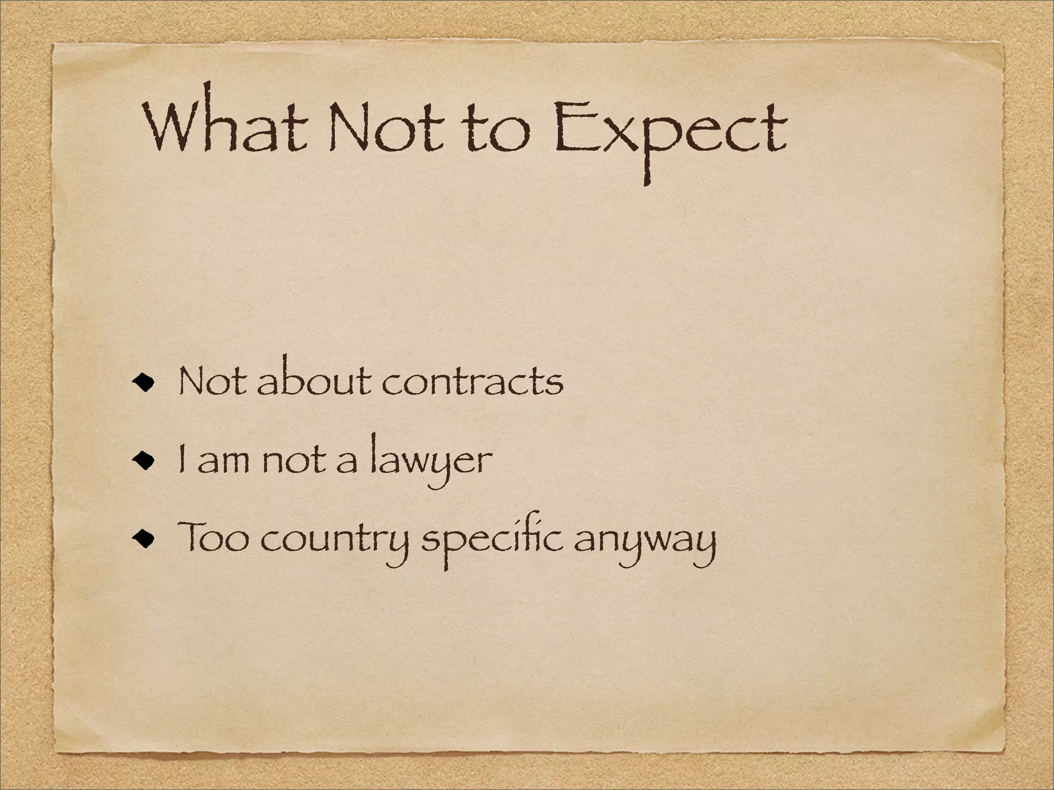 What Not to Expect
Not about contracts
I am not a lawyer
Too country speciﬁc anyway
 