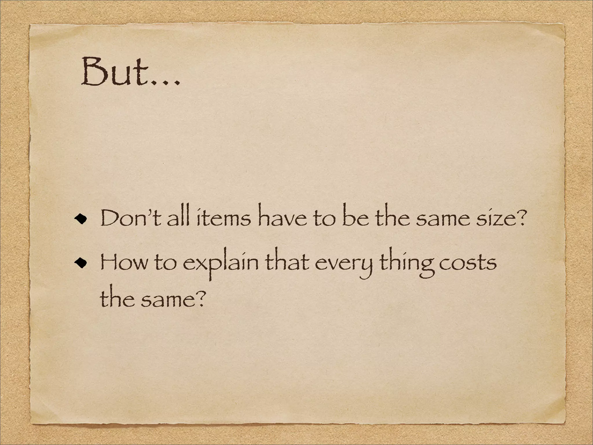 But...
Don’t all items have to be the same size?
How to explain that every thing costs
the same?
 