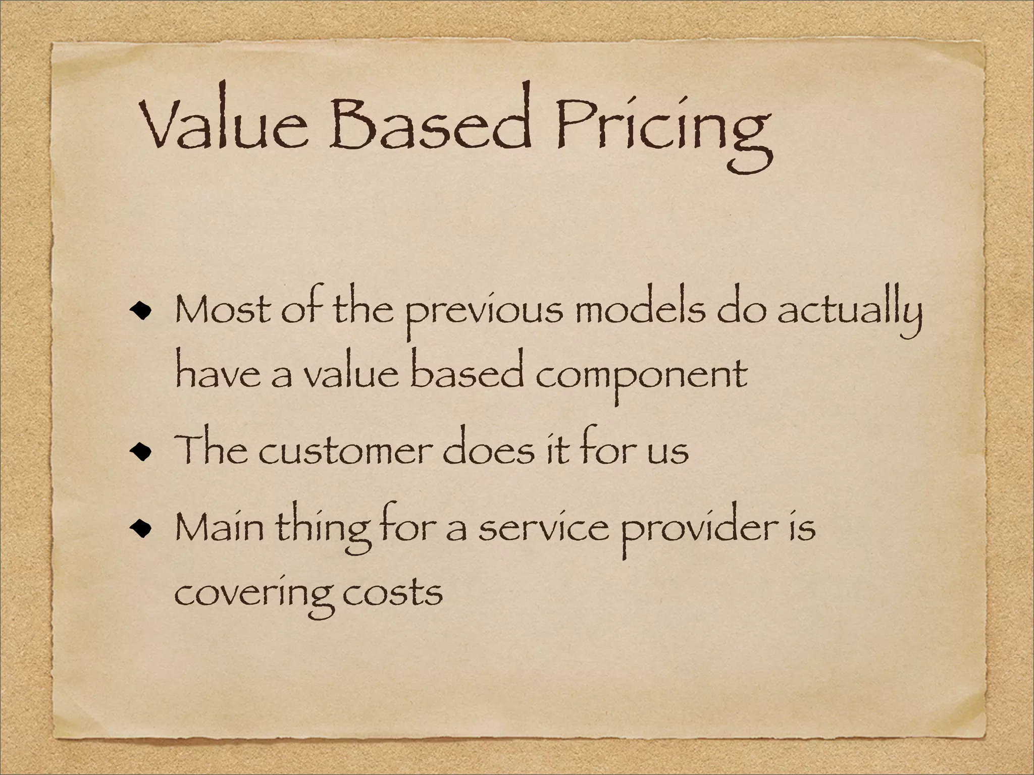 Value Based Pricing
Most of the previous models do actually
have a value based component
The customer does it for us
Main thing for a service provider is
covering costs
 