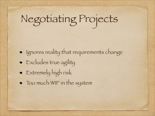 Negotiating Projects
Ignores reality that requirements change
Excludes true agility
Extremely high risk
Too much WIP in the system
 