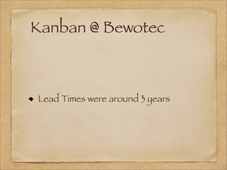 Kanban @ Bewotec
Lead Times were around 3 years
 
