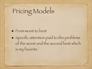 Pricing Models
From worst to best
Speciﬁc attention paid to the problems
of the worst and the second best which
is my favorite
 