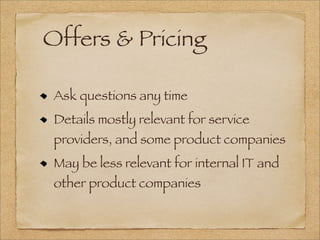 Offers & Pricing
Ask questions any time
Details mostly relevant for service
providers, and some product companies
May be less relevant for internal IT and
other product companies
 