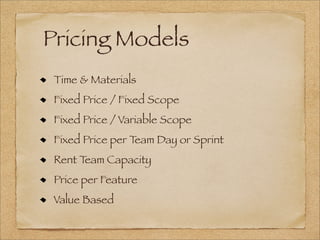 Pricing Models
Time & Materials
Fixed Price / Fixed Scope
Fixed Price / Variable Scope
Fixed Price per Team Day or Sprint
Rent Team Capacity
Price per Feature
Value Based
 