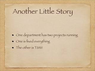 Another Little Story
One department has two projects running
One is ﬁxed everything
The other is T&M
 
