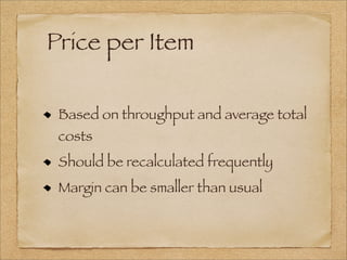 Price per Item
Based on throughput and average total
costs
Should be recalculated frequently
Margin can be smaller than usual
 