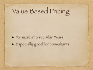Value Based Pricing
For more info see Alan Weiss
Especially good for consultants
 