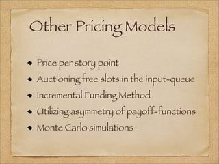 Other Pricing Models
Price per story point
Auctioning free slots in the input-queue
Incremental Funding Method
Utilizing asymmetry of payoff-functions
Monte Carlo simulations
 