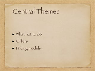 Central Themes
What not to do
Offers
Pricing models
 