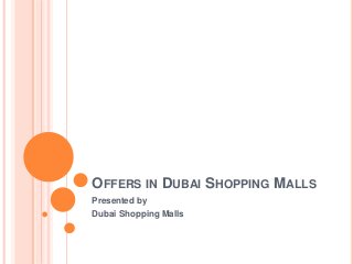 OFFERS IN DUBAI SHOPPING MALLS
Presented by
Dubai Shopping Malls
 