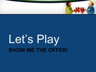 SHOW ME THE OFFER!
Let’s Play
 