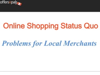 Online Shopping Status Quo

Problems for Local Merchants
 