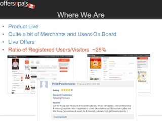Where We Are
•   Product Live
•   Quite a bit of Merchants and Users On Board
•   Live Offers
•   Ratio of Registered Users/Visitors ~25%
 